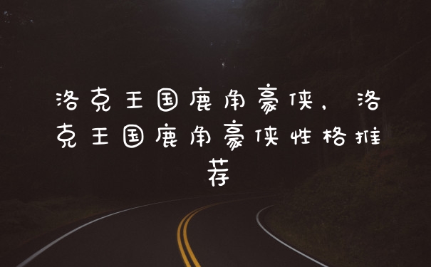 洛克王国鹿角豪侠，洛克王国鹿角豪侠性格推荐