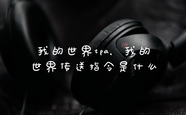我的世界tpa,我的世界传送指令是什么