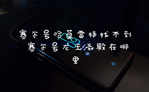 赛尔号哈莫雷特找不到 赛尔号龙王圣殿在哪里