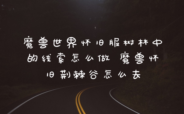 魔兽世界怀旧服树林中的线索怎么做 魔兽怀旧荆棘谷怎么去