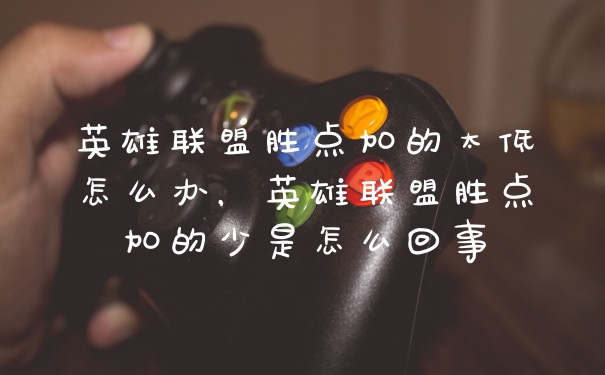 英雄联盟胜点加的太低怎么办，英雄联盟胜点加的少是怎么回事