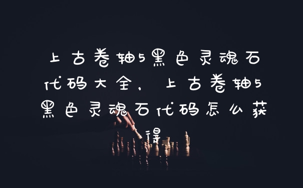 上古卷轴5黑色灵魂石代码大全,上古卷轴5黑色灵魂石代码怎么获得