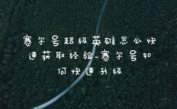 赛尔号超级英雄怎么快速获取经验_赛尔号如何快速升级