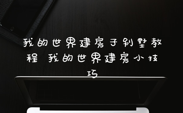 我的世界建房子别墅教程 我的世界建房小技巧