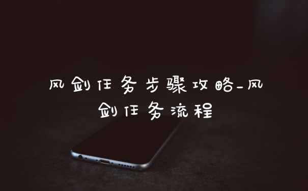 风剑任务步骤攻略_风剑任务流程