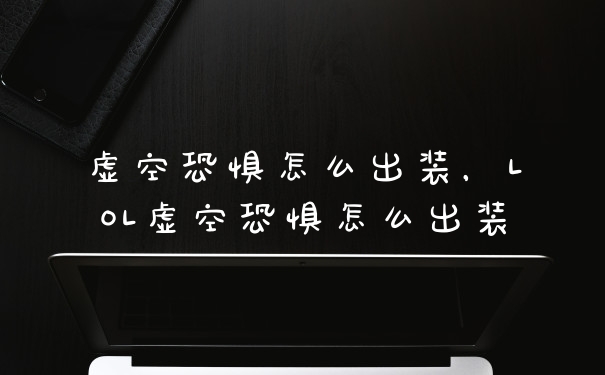虚空恐惧怎么出装，LOL虚空恐惧怎么出装
