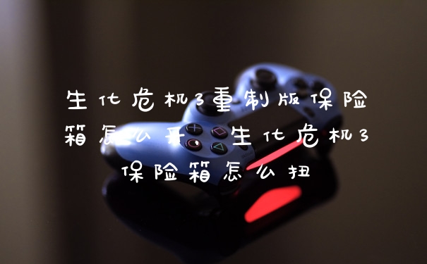 生化危机3重制版保险箱怎么开，生化危机3保险箱怎么扭