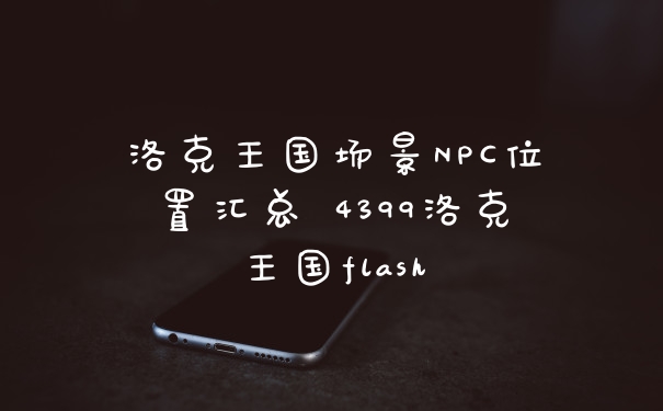 洛克王国场景NPC位置汇总 4399洛克王国flash