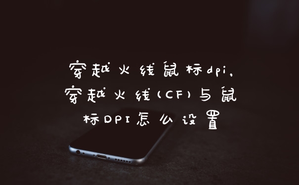 穿越火线鼠标dpi，穿越火线(CF)与鼠标DPI怎么设置