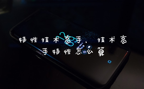 特性技术高手，技术高手特性怎么算