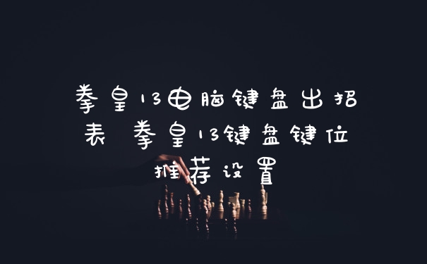 拳皇13电脑键盘出招表 拳皇13键盘键位推荐设置
