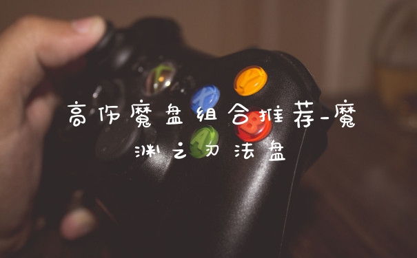 高伤魔盘组合推荐_魔渊之刃法盘