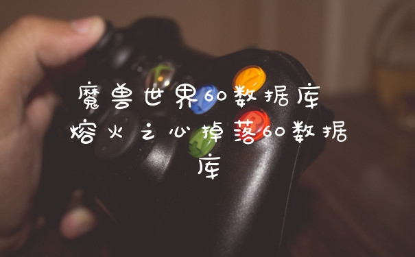 魔兽世界60数据库 熔火之心掉落60数据库