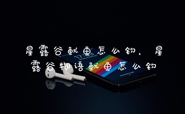 星露谷鱿鱼怎么钓，星露谷物语鱿鱼怎么钓