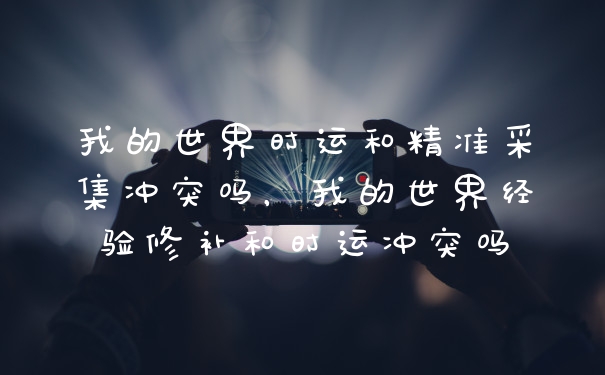 我的世界时运和精准采集冲突吗，我的世界经验修补和时运冲突吗