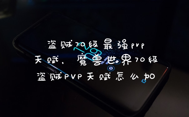 盗贼70级最强pvp天赋，魔兽世界70级盗贼PVP天赋怎么加
