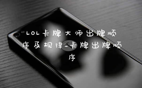 LOL卡牌大师出牌顺序及规律_卡牌出牌顺序
