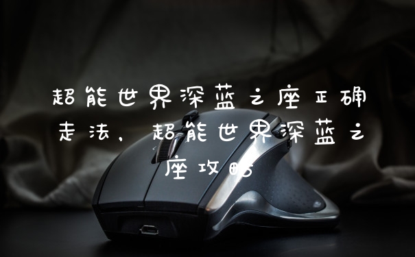 超能世界深蓝之座正确走法，超能世界深蓝之座攻略
