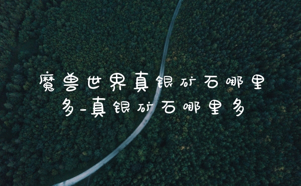 魔兽世界真银矿石哪里多_真银矿石哪里多