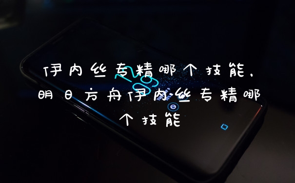 伊内丝专精哪个技能，明日方舟伊内丝专精哪个技能