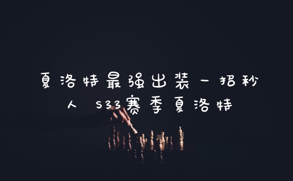夏洛特最强出装一招秒人 S33赛季夏洛特