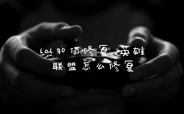 lol如何修复 英雄联盟怎么修复