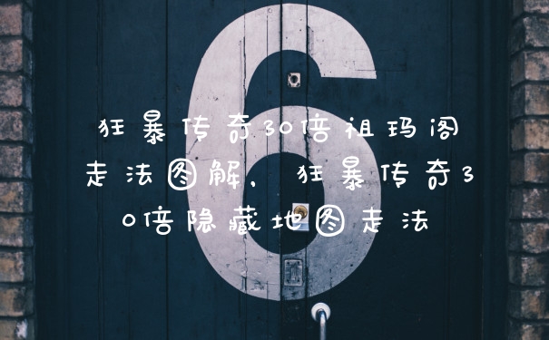 狂暴传奇30倍祖玛阁走法图解，狂暴传奇30倍隐藏地图走法