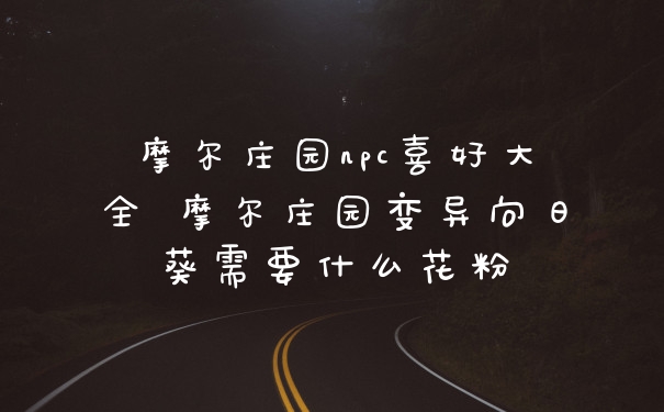 摩尔庄园npc喜好大全 摩尔庄园变异向日葵需要什么花粉