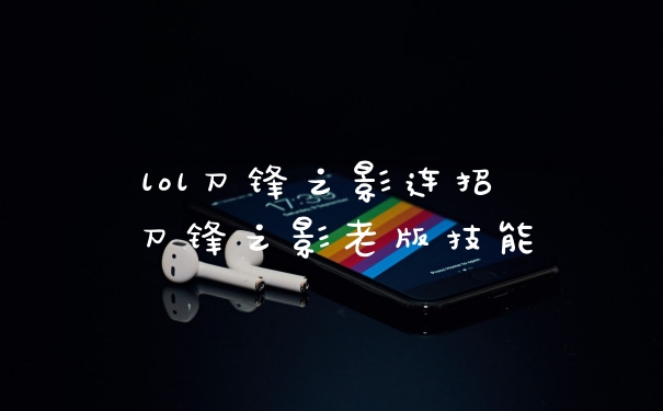 lol刀锋之影连招 刀锋之影老版技能