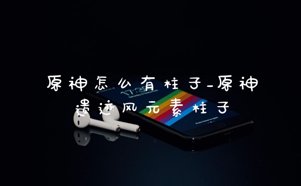 原神怎么有柱子_原神遗迹风元素柱子