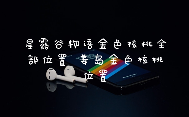 星露谷物语金色核桃全部位置 姜岛金色核桃位置