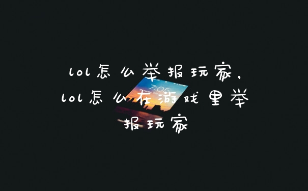 lol怎么举报玩家，lol怎么在游戏里举报玩家