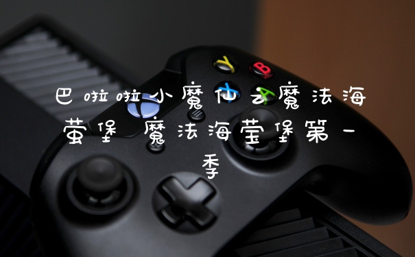 巴啦啦小魔仙之魔法海萤堡 魔法海莹堡第一季