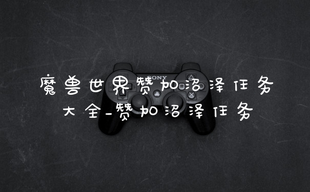 魔兽世界赞加沼泽任务大全_赞加沼泽任务