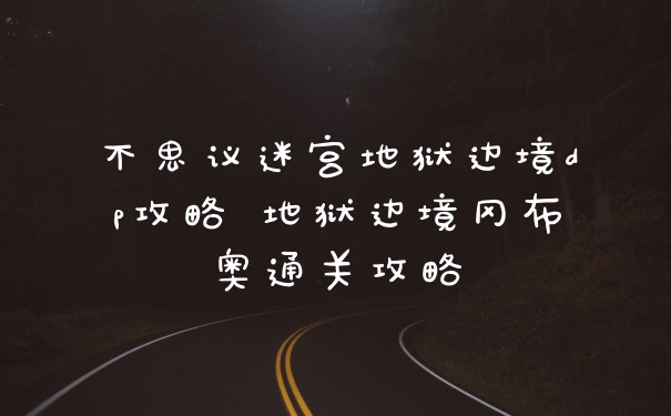 不思议迷宫地狱边境dp攻略 地狱边境冈布奥通关攻略