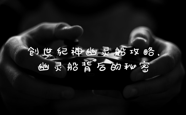 创世纪神幽灵船攻略，幽灵船背后的秘密