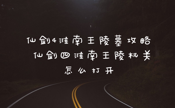 仙剑4淮南王陵墓攻略 仙剑四淮南王陵机关怎么打开
