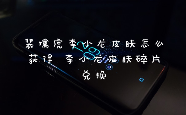 裴擒虎李小龙皮肤怎么获得 李小龙皮肤碎片兑换