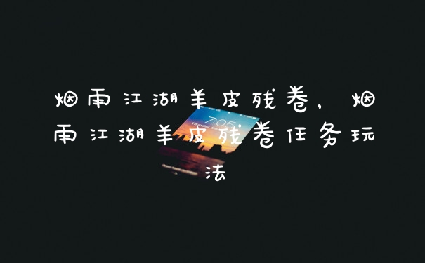 烟雨江湖羊皮残卷，烟雨江湖羊皮残卷任务玩法