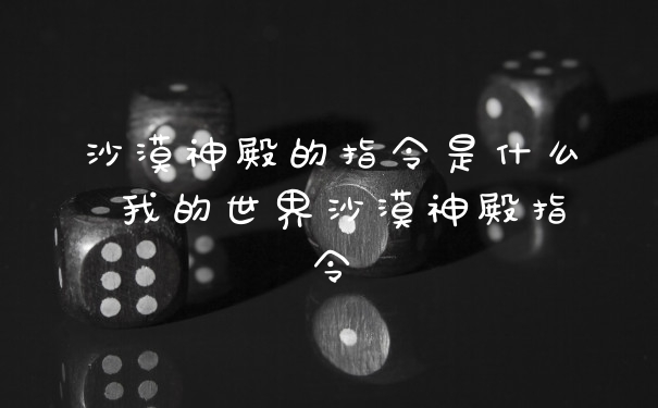 沙漠神殿的指令是什么 我的世界沙漠神殿指令