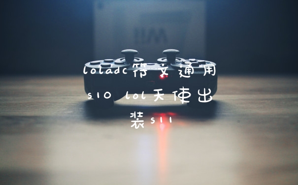 loladc符文通用s10 lol天使出装s11