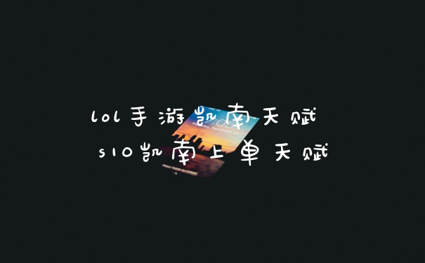 lol手游凯南天赋 s10凯南上单天赋
