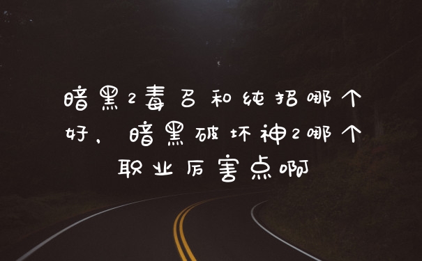 暗黑2毒召和纯招哪个好，暗黑破坏神2哪个职业厉害点啊