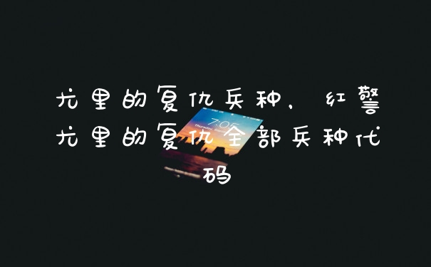 尤里的复仇兵种，红警尤里的复仇全部兵种代码