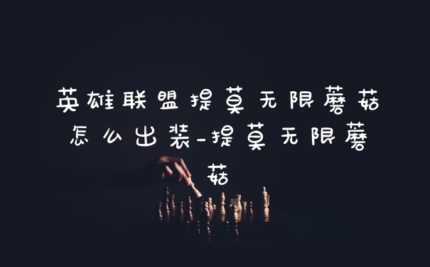 英雄联盟提莫无限蘑菇怎么出装_提莫无限蘑菇