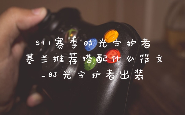 S11赛季时光守护者基兰推荐搭配什么符文_时光守护者出装