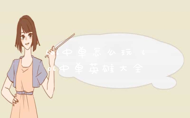 lol中单怎么玩 lol中单英雄大全