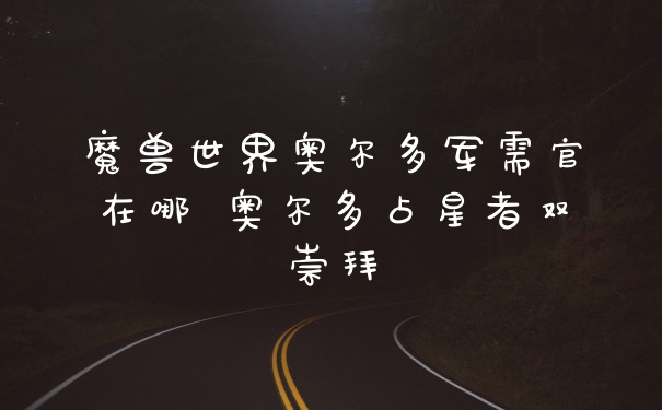 魔兽世界奥尔多军需官在哪 奥尔多占星者双崇拜