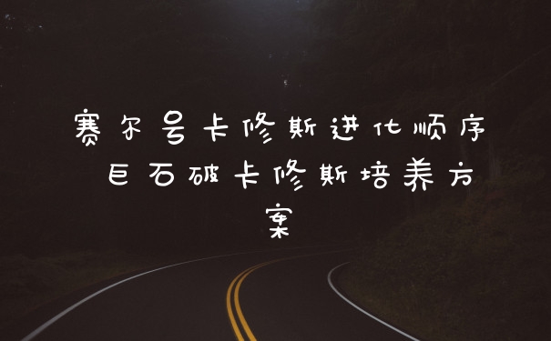 赛尔号卡修斯进化顺序 巨石破卡修斯培养方案