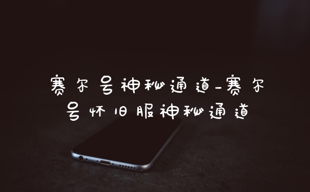 赛尔号神秘通道_赛尔号怀旧服神秘通道
